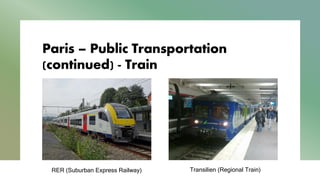 Paris – Public Transportation
(continued) - Train
Transilien (Regional Train)
RER (Suburban Express Railway)
 