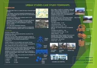 URBAN STUDIES CASE STUDY-TOWNSHIPS
SUBMITTED BY
CHANDRIKA RAJARAM, ROHAN BALIP
4th YEAR A BATCH
 AMANORA PARK TOWN IS A COMPLETED MEGA TOWNSHIP BASED
IN PUNE.
 IT IS A UNIQUE, EXCLUSIVE TOWNSHIP INCORPORATING THE
LATEST TECHNOLOGIES AND ALSO FIRST-OF-ITS-KIND SERVICES
FOR ITS CUSTOMERS.
 AMANORA ALSO PRIDES ITSELF IN BEING A PART OF THE
‘DIGITAL LIVING’ EXPERIENCE.
 AMANORA MUNICIPALITY IS UNIQUE, EXCLUSIVE AND ONE OF
SUCH PROJECTS IN THE MUNICIPALITY IN THE FEDERAL
DISTRICT, UNDER THE STATE GOVERNMENT’S POLICY ON
SPECIAL DISTRICT.
 IT IS A 400-ACRE INTEGRATED TOWNSHIP.
 AMANORA PROPOSED A STRIKING CONCEPT OF KNOWLEDGE
CITY AND RESIDENTIAL COMPLEX NEXT TO THE WORKPLACE.
LOCATION
LOCATION: HADAPSAR, PUNE.
HADAPSAR IS A WELL-PLANNED DESTINATION LOCATED IN THE
EASTERN PART OF PUNE.
OVER THE LAST FEW YEARS, HADAPSAR HAS BEEN A STRING OF
RESIDENTIAL PROJECT LAUNCHES ON THE HOPES OF INFRA AND IT
DEVELOPMENT ON THE KHARADI-MAGARPATTA BELT.
CONNECTIVITY:
CLOSEST PROXIMITY TO THE AIRPORT AND RAILWAY STATION.
THE NEW D.P ROAD CONNECTS KOREGAON PARK TO MAGARPATTA.
WELL CONNECTED WITH THE NATIONAL HIGHWAY.
CONSTRUCTION OF THE NEW FLYOVER GRANTS EASY ACCESS TO
KHARADI EON IT PARK, KALYANI NAGAR, KOREGAON PARK, FATIMA
NAGAR AND THE HADAPSAR INDUSTRIAL AREA ESTATE.
AMANORA IS SITUATED IN A COVETED LOCATED OF HADAPSAR, A
CENTRE FOR EMPLOYMENT HUBS IN PUNE. HOME TO MAGARPATTA
IT CITY – ONE OF THE
LARGEST IT PARKS IN PUNE, THE LOCATION ENJOYS PROXIMITY TO
OTHER COMMERCIAL ZONES.
1. ACCENTURE 2. TATA CONSULTANCY SERVICES
3. AMDOCS 4. SAS
5. SYNTEL 6. DSK
7. RED HAT 8. IGATE
 EON IT PARK, S P INFO CITY, KHARADI IT PARK AND
WORLD TRADE CENTRE IN KHARADI ARE LOCATED
JUST 7-9 KM AWAY FROM HADAPSAR. IN
ADDITION, AMANORA PARK TOWN ALSO COMPRISES
COMMERCIAL SPACES FOR THE ENTREPRENEURS.
 SCHOOLS AND INSTITUTIONS
 BESIDES HAVING 3 FULLY FUNCTIONAL SCHOOLS
WITHIN THE TOWNSHIP, THE LOCATION ALSO
ENCOMPASSES MANY REPUTED EDUCATIONAL
INSTITUTES –
1. THE ORBIS SCHOOL – 3.4 KM
2. THE KALYANI SCHOOL – 5.1 KM
3. EVEREST ENGLISH SCHOOL – 6 KM
 SOME OF THE LEADING HOSPITALS IN HADAPSAR
INCLUDE –
1. COLUMBIA ASIA HOSPITAL – 4 KM
2. SANJEEVANI NURSING HOME – 5.7 KM
3. NOBLE HOSPITAL – 4.0 KM
 AMANORA PARK TOWN IS BLESSED WITH A HI-CLASS
AMANORA TOWN CENTRE. BESIDES, FIND MORE
SUCH ENTERTAINMENT AND SHOPPING CENTRES–
1. SEASONS MALL – 500 METERS
2. NITESH HUB – 7.7 KM
EON IT PARK
EON IT PARK
SCHOOL BOS
LOGO
HOSPITAL
LOGO
COMMERCIAL
CENTRE
THE ORBIS
SCHOOL
SEASONS
MALL
NITESH HUB
TRAVEL
LOGO
ROADS
LOGO
BRIDGE
LOGO
LOCATION
OF IT
PARKS
LOGO
COLUMBIA ASIA HOSPITAL
 