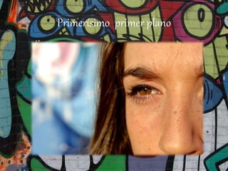 Primerísimo primer plano
 
