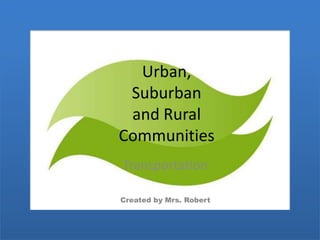 Urban,
 Suburban
 and Rural
Communities
Transportation

Created by Mrs. Robert
 