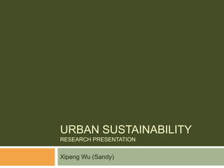 Urban sustainability	research presentation Xipeng Wu (Sandy) 