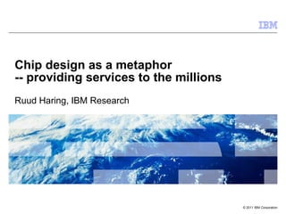 Chip design as a metaphor  -- providing services to the millions Ruud Haring, IBM Research 