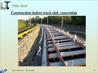 Final Conference – 24 June 2010 21
Site test
Construction before track slab concreting
 