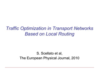 Traffic Optimization in Transport Networks
         Based on Local Routing



               S. Scellato et al,
      The European Physical Journal, 2010
 