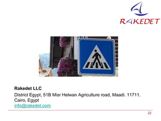 Rakedet LLC
District Egypt, 51B Misr Helwan Agriculture road, Maadi. 11711.
Cairo, Egypt
info@rakedet.com
                                                                  22
 