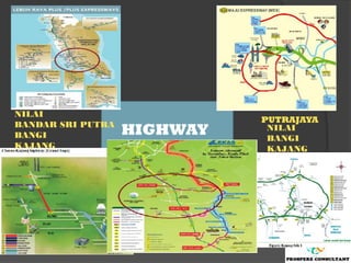 NILAI
                                   PUTRAJAYA
BANDAR SRI PUTRA
BANGI              HIGHWAY          NILAI
                                    BANGI
KAJANG                              KAJANG
PUTRAJAYA


                   KAJANG
                   PUTRAJAYA

                       KAJANG
                       PUTRAJAYA
 