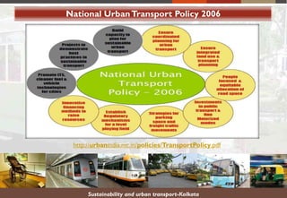 National UrbanTransport Policy 2006
http://urbanindia.nic.in/policies/TransportPolicy.pdf
Sustainability and urban transport-Kolkata
 