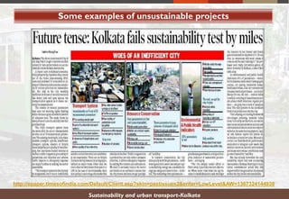 Some examples of unsustainable projects
Sustainability and urban transport-Kolkata
http://epaper.timesofindia.com/Default/Client.asp?skin=pastissues2&enter=LowLevel&AW=1367324144938
 