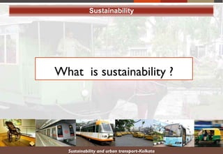 Sustainability and urban transport-Kolkata
Sustainability
What is sustainability ?
 