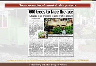 Some examples of unsustainable projects
Sustainability and urban transport-Kolkata
http://epaper.timesofindia.com/Default/Client.asp?skin=pastissues2&enter=LowLevel&AW=1367324144938
 