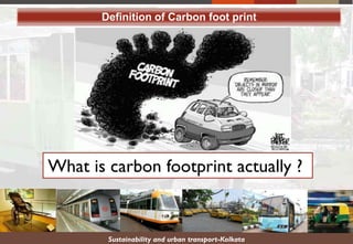 Sustainability and urban transport-Kolkata
What is carbon footprint actually ?
Definition of Carbon foot print
 