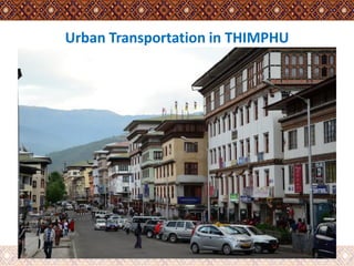 Urban Transportation in THIMPHU
By: Oma Devi Mahat,Thimphu Thromde, Bhutan
 