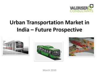 Urban Transportation Market in
  India – Future Prospective




            March 2010
 