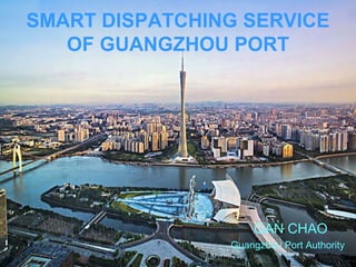 SMART DISPATCHING SERVICE
OF GUANGZHOU PORT
GAN CHAO
Guangzhou Port Authority
 