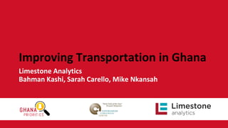 Improving Transportation in Ghana
Limestone Analytics
Bahman Kashi, Sarah Carello, Mike Nkansah
 