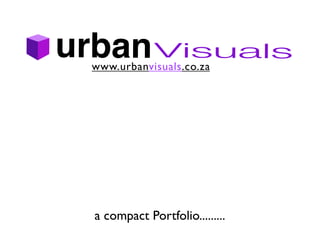 urban Visuals
 www.urbanvisuals.co.za




  a compact Portfolio.........
 
