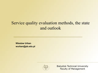 Service quality evaluation methods, the state and outlook Wieslaw Urban [email_address] 