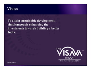 visavagroup.com
Vision
visavagroup.com
To attain sustainable development,
simultaneously enhancing the
investments towards building a better
India.
 