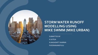 STORMWATER RUNOFF
MODELLING USING
MIKE SWMM (MIKE URBAN)
SUBMITTED BY
K.SUTEJA
N.NAGADATT SHARMA
P.VEERANJANEYULU
 