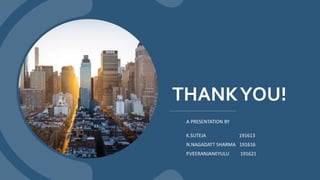 THANKYOU!
K.SUTEJA 191613
N.NAGADATT SHARMA 191616
P.VEERANJANEYULU 191621
A PRESENTATION BY
 