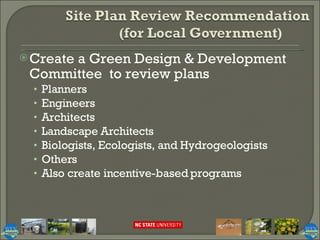 Create a Green Design & Development Committee  to review plans Planners Engineers Architects Landscape Architects Biologists, Ecologists, and Hydrogeologists Others Also create incentive-based programs 