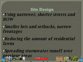 Using narrower, shorter streets and ROW Smaller lots and setbacks, narrow frontages Reducing the amount of residential lawns Spreading stormwater runoff over pervious areas Using open channels instead of curbs/gutters Site Design 