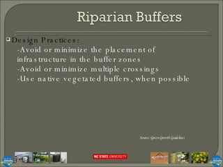 Design Practices:  -Avoid or minimize the placement of infrastructure in the buffer zones -Avoid or minimize multiple crossings -Use native vegetated buffers, when possible Source: Green Growth Guidelines 