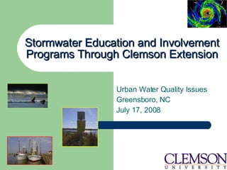 Stormwater Education and Involvement Programs Through Clemson Extension Urban Water Quality Issues Greensboro, NC July 17, 2008 