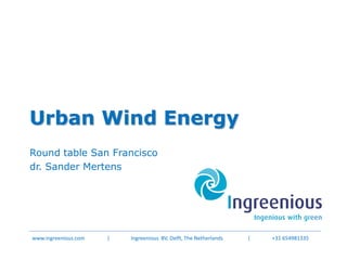 Urban Wind Energy
Round table San Francisco
dr. Sander Mertens




www.ingreenious.com   |   Ingreenious BV, Delft, The Netherlands   |   +31 654981335
 