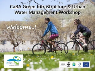 CaBA Green Infrastructure & Urban
Water Management Workshop
Welcome..!
 