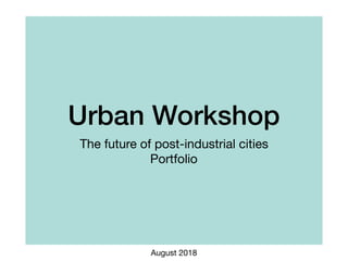 Urban Workshop
The future of post-industrial cities

Portfolio
August 2018
 
