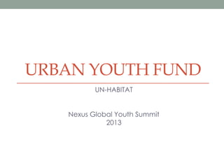 URBAN YOUTH FUND
UN-HABITAT
Nexus Global Youth Summit
2013
 