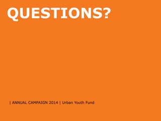 QUESTIONS?

| ANNUAL CAMPAIGN 2014 | Urban Youth Fund

 