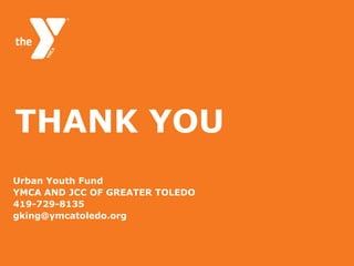 THANK YOU
Urban Youth Fund
YMCA AND JCC OF GREATER TOLEDO
419-729-8135
gking@ymcatoledo.org

 