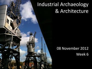 Industrial Archaeology
        & Architecture




        08 November 2012
                 Week 6
 