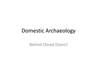Domestic Archaeology

  Behind Closed Doors?
 