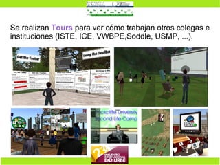 Se realizan  Tours  para ver cómo trabajan otros colegas e instituciones (ISTE, ICE, VWBPE,Soddle, USMP, ...). 