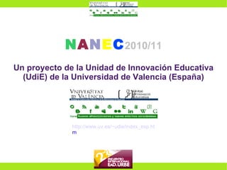 N A N E C 2010/11 Un proyecto de la Unidad de Innovación Educativa (UdiE) de la Universidad de Valencia (España) http://www.uv.es/~udie/index_esp.ht m 