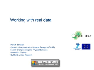 Working with real data
1
Payam Barnaghi
Centre for Communication Systems Research (CCSR)
Faculty of Engineering and Physical Sciences
University of Surrey
Guildford, United Kingdom
 