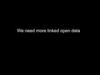 We need more linked open data
 