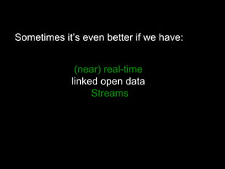 (near) real-time
linked open data
Streams
Sometimes it’s even better if we have:
 