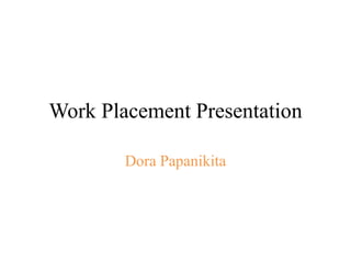 Work Placement Presentation
Dora Papanikita
 