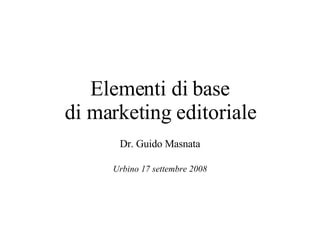 Elementi di base di marketing editoriale Dr. Guido Masnata Urbino 17 settembre 2008 