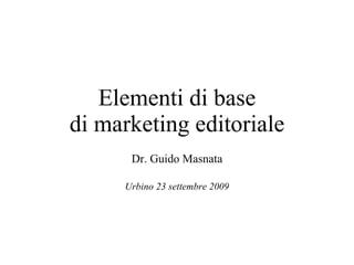 Elementi di base di marketing editoriale Dr. Guido Masnata Urbino 23 settembre 2009 