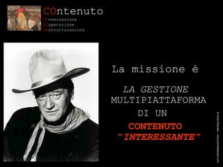 CO ntenuto CO nversazione   CO operazione De strutturazione La missione è LA GESTIONE  MULTIPIATTAFORMA DI UN  CONTENUTO “ INTERESSANTE” ® Guido Masnata – www.promediaexpert.com 