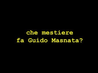che mestiere fa Guido Masnata? 