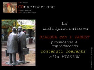 CO ntenuto CO nversazione   CO operazione De strutturazione La  multipiattaforma DIALOGA con i TARGET producendo e coproducendo  contenuti coerenti   alla MISSION ® Guido Masnata – www.promediaexpert.com 