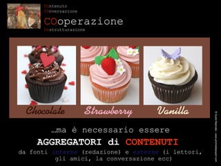 ® Guido Masnata – www.promediaexpert.com … ma è necessario essere AGGREGATORI di  CONTENUTI   da fonti  interne  (redazione) e  esterne  (i lettori, gli amici, la conversazione ecc) CO ntenuto CO nversazione CO operazione De strutturazione 