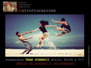 ® Guido Masnata – www.promediaexpert.com connettere  TEAM  DINAMICI   attivi 24/24 e 7/7   MEGLIO SE ESTERNI E INDIPENDENTI CO ntenuto CO nversazione CO operazione DE strutturazione 