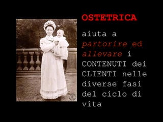 OSTETRICA aiuta a  partorire  ed  allevare  i CONTENUTI dei CLIENTI nelle diverse fasi del ciclo di vita 